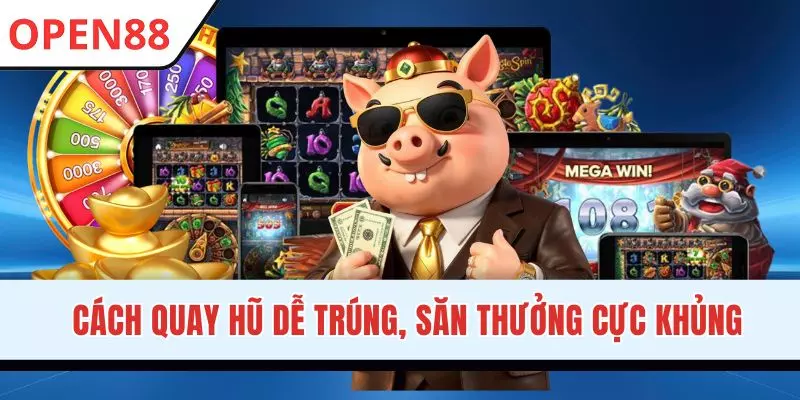 Cách Quay Hũ Dễ Trúng, Săn Thưởng Hậu Hĩnh Trên OPEN88